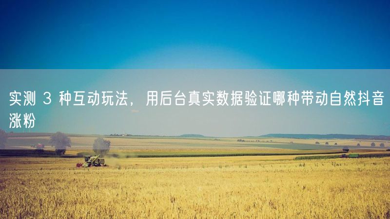 实测 3 种互动玩法，用后台真实数据验证哪种带动自然抖音涨粉
