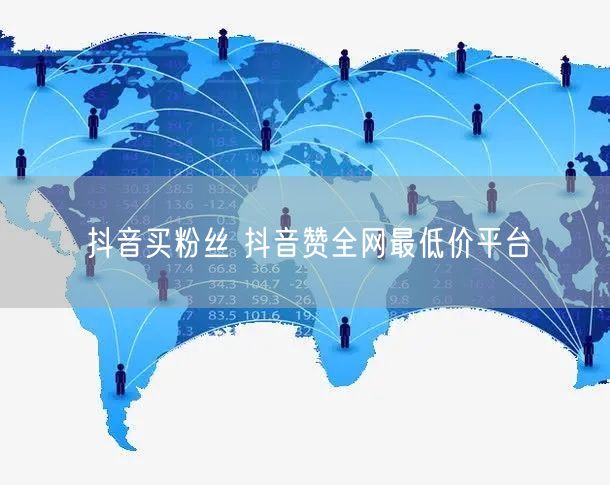 抖音买粉丝 抖音赞全网最低价平台