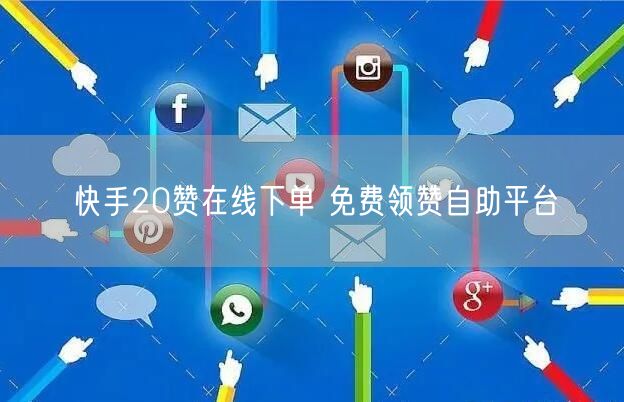 快手20赞在线下单 免费领赞自助平台