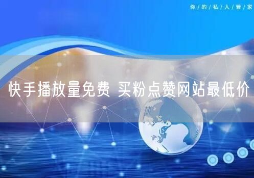 快手播放量免费 买粉点赞网站最低价