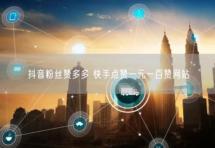 抖音粉丝赞多多 快手点赞一元一百赞网站