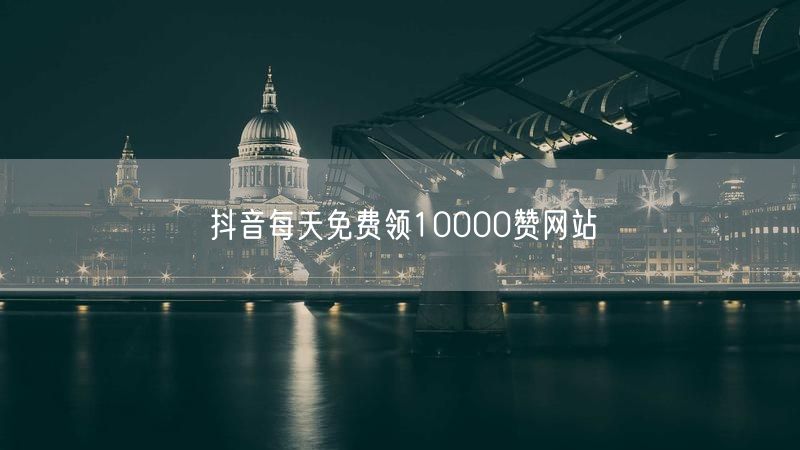 抖音每天免费领10000赞网站