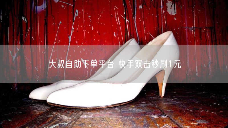 大叔自助下单平台 快手双击秒刷1元