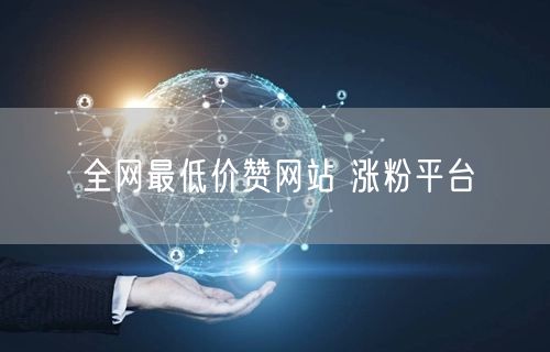 全网最低价赞网站 涨粉平台