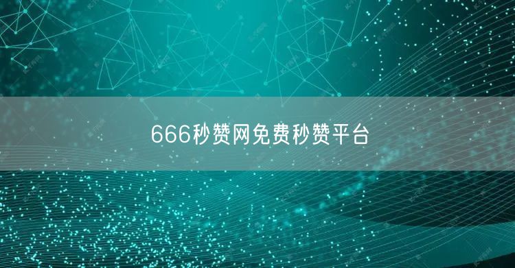 666秒赞网免费秒赞平台