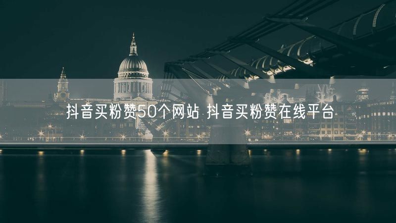 抖音买粉赞50个网站 抖音买粉赞在线平台