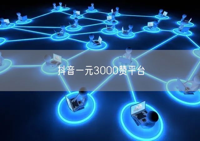 抖音一元3000赞平台