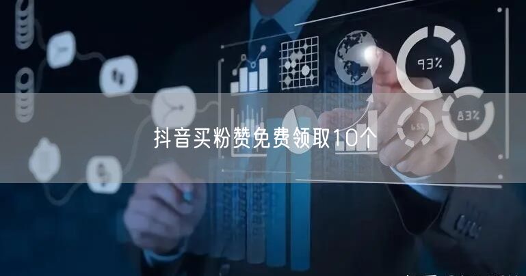 抖音买粉赞免费领取10个