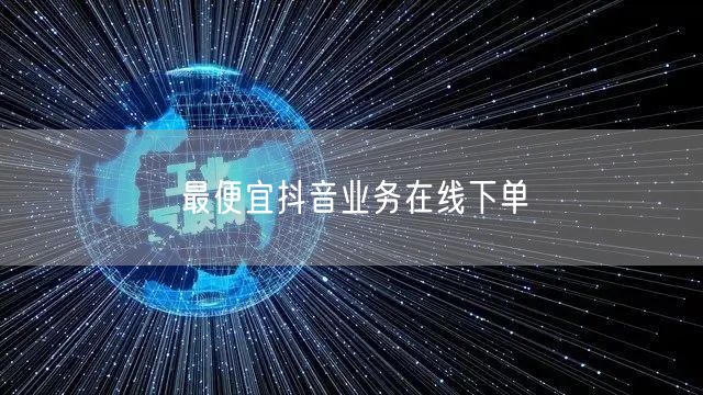 最便宜抖音业务在线下单