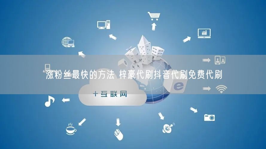 涨粉丝最快的方法 梓豪代刷抖音代刷免费代刷