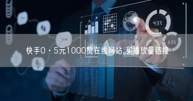 快手0·5元1000赞在线网站 买播放量链接