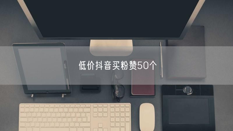 低价抖音买粉赞50个