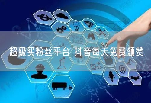 超级买粉丝平台 抖音每天免费领赞