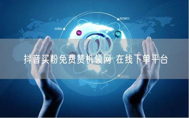 抖音买粉免费赞机领网 在线下单平台