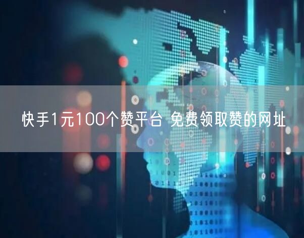 快手1元100个赞平台 免费领取赞的网址