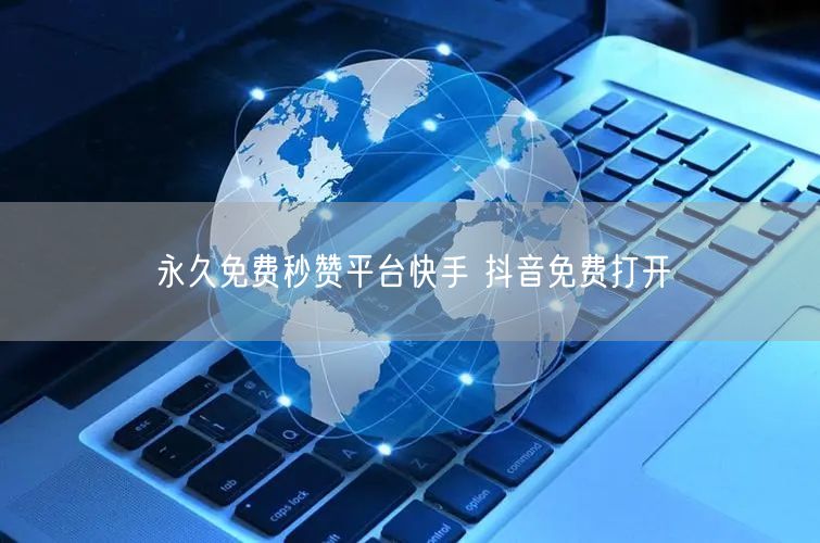 永久免费秒赞平台快手 抖音免费打开