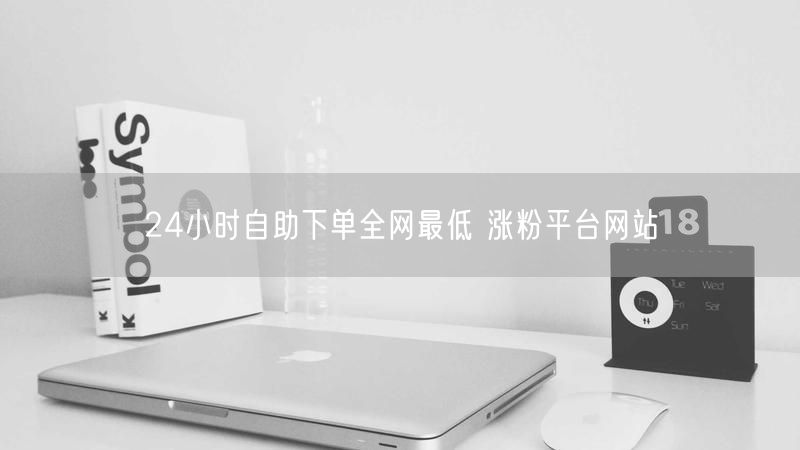 24小时自助下单全网最低 涨粉平台网站