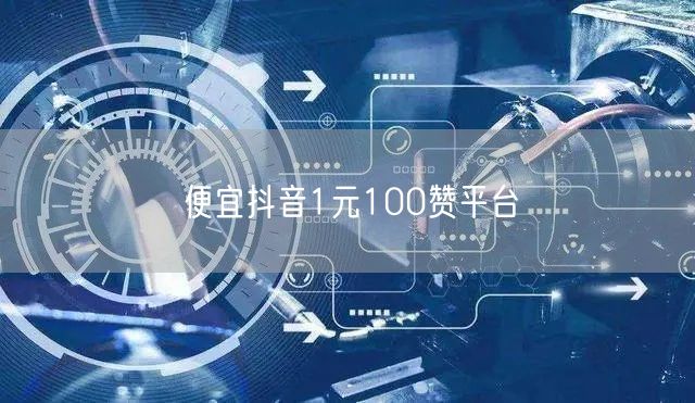 便宜抖音1元100赞平台