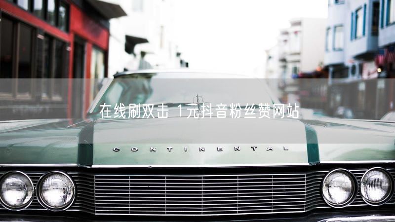 在线刷双击 1元抖音粉丝赞网站