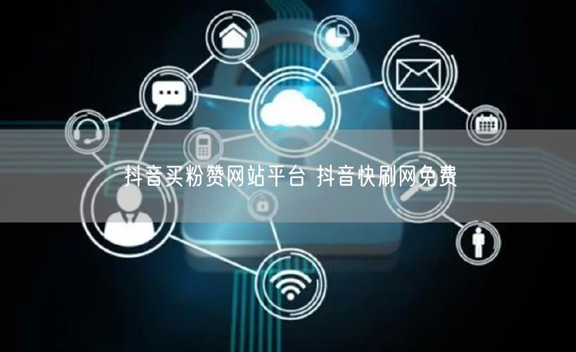 抖音买粉赞网站平台 抖音快刷网免费