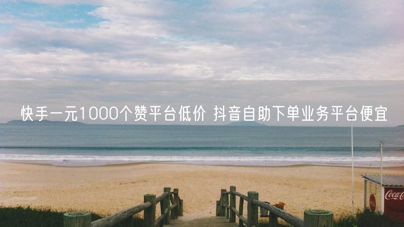 快手一元1000个赞平台低价 抖音自助下单业务平台便宜