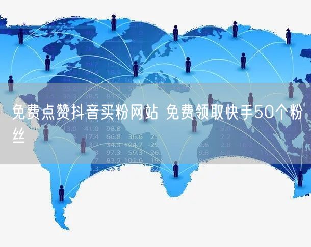 免费点赞抖音买粉网站 免费领取快手50个粉丝