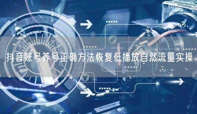 抖音账号养号正确方法恢复低播放自然流量实操