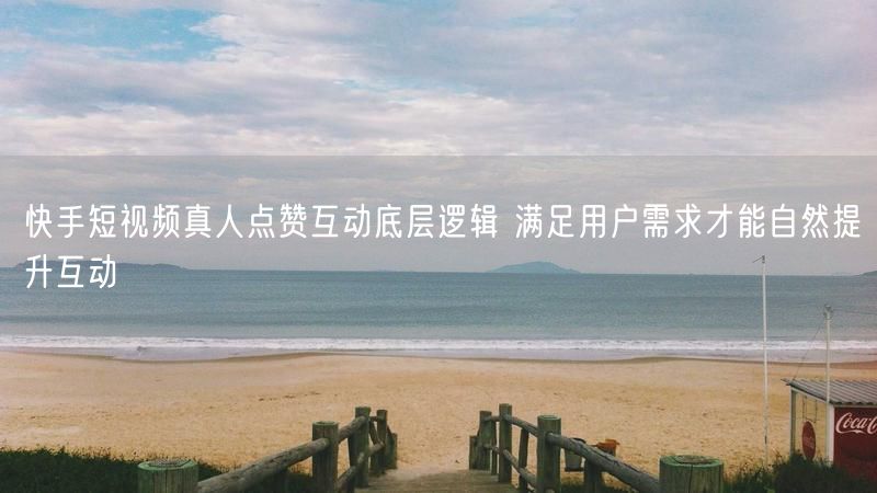 快手短视频真人点赞互动底层逻辑 满足用户需求才能自然提升互动